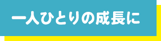 一人ひとりの成長に