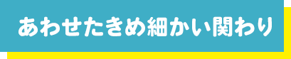 あわせたきめ細かい関わり