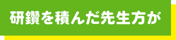 研鑽を積んだ先生方が